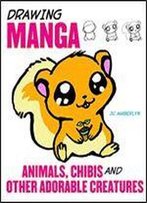 Drawing Manga: Animals, Chibis, And Other Adorable Creatures
