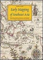 Early Mapping Of Southeast Asia: The Epic Story Of Seafarers, Adventurers, And Cartographers Who First Mapped The Regions Between China And India
