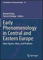Early Phenomenology In Central And Eastern Europe: Main Figures, Ideas, And Problems (Contributions To Phenomenology)