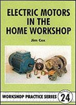 Electric Motors In The Home Workshop: A Practical Guide To Methods Of Utilizing Readily Available Electric Motors In Typical Small Workshop Applications (workshop Practice Series)