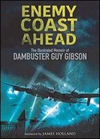 Enemy Coast Ahead: The Illustrated Memoir Of Dambuster Guy Gibson