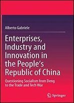 Enterprises, Industry And Innovation In The People's Republic Of China: Questioning Socialism From Deng To The Trade And Tech War