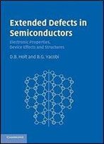 Extended Defects In Semiconductors: Electronic Properties, Device Effects And Structures