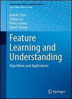 Feature Learning And Understanding: Algorithms And Applications