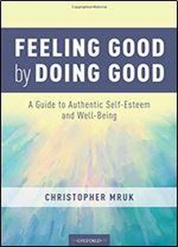 Feeling Good By Doing Good: A Guide To Authentic Self-esteem