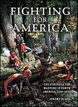 Fighting For America: The Struggle For Mastery In North America, 1519-1871