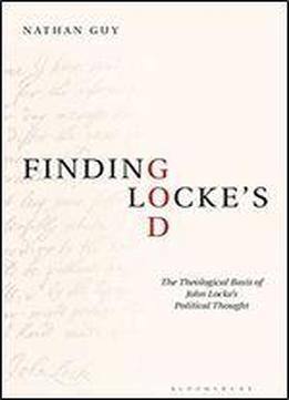 Finding Lockes God: The Theological Basis Of John Lockes Political Thought