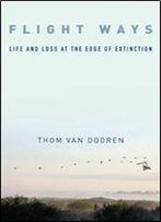 Flight Ways: Life And Loss At The Edge Of Extinction (Critical Perspectives On Animals: Theory, Culture, Science, And Law)