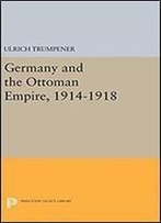 Germany And The Ottoman Empire, 1914-1918 (Princeton Legacy Library)