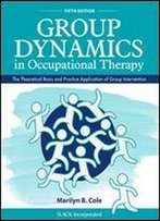Group Dynamics In Occupational Therapy : The Theoretical Basis And Practice Application Of Group Intervention, Fifth Edition