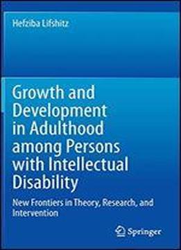 Growth And Development In Adulthood Among Persons With Intellectual Disability: New Frontiers In Theory, Research, And Intervention
