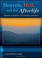 Heaven, Hell, And The Afterlife [3 Volumes]: Eternity In Judaism, Christianity, And Islam (Psychology, Religion, And Spirituality)