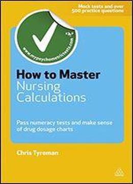 How To Master Nursing Calculations: Pass Numeracy Tests And Make Sense Of Drug Dosage Charts