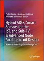 Hybrid Adcs, Smart Sensors For The Iot, And Sub-1v & Advanced Node Analog Circuit Design: Advances In Analog Circuit Design 2017