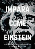Impara Come Einstein: Segreti E Tecniche Per Imparare Qualsiasi Cosa, Sviluppare La Creativita E Scoprire Il Genio Che E In Te (Strategie Dei Geni Vol. 1) (Italian Edition)