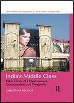 India's Middle Class: New Forms Of Urban Leisure, Consumption And Prosperity (Cities And The Urban Imperative)
