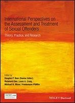 International Perspectives On The Assessment And Treatment Of Sexual Offenders: Theory, Practice And Research