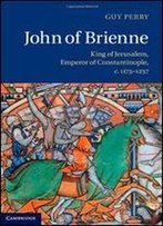John Of Brienne: King Of Jerusalem, Emperor Of Constantinople, C.11751237