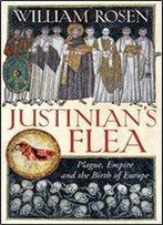 Justinian's Flea: Plague, Empire, And The Birth Of Europe