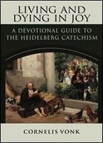 Living And Dying In Joy: A Devotional Guide To The Heidelberg Catechism