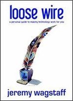 Loose Wire: A Personal Guide To Making Technology Work For You
