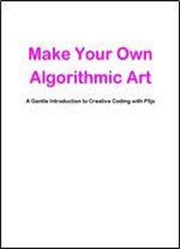 Make Your Own Algorithmic Art: A Gentle Introduction To Creative Coding With P5js
