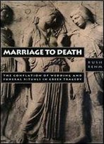 Marriage To Death: The Conflation Of Wedding And Funeral Rituals In Greek Tragedy (Princeton Legacy Library)