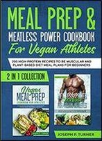 Meal Prep & Meatless Power Cookbook For Vegan Athletes: 200 High Protein Recipes To Be Muscular And Plant-Based Diet Meal Plans For Beginners (2 In 1 Collection With Pictures)
