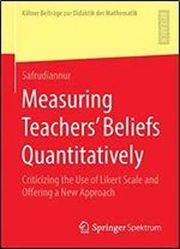 Measuring Teachers Beliefs Quantitatively: Criticizing The Use Of Likert Scale And Offering A New Approach (kolner Beitrage Zur Didaktik Der Mathematik)