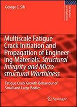Multiscale Fatigue Crack Initiation And Propagation Of Engineering Materials: Structural Integrity And Microstructural Worthiness: Fatigue Crack ... Bodies (solid Mechanics And Its Applications)