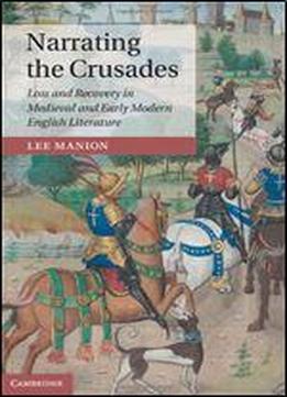 Narrating The Crusades: Loss And Recovery In Medieval And Early Modern English Literature