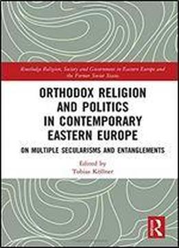 Orthodox Religion And Politics In Contemporary Eastern Europe: On Multiple Secularisms And Entanglements
