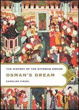 Osman's Dream: The Story Of The Ottoman Empire, 1300-1923