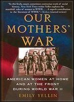 Our Mothers' War: American Women At Home And At The Front During World War Ii