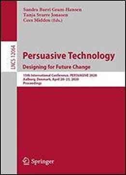 Persuasive Technology. Designing For Future Change: 15th International Conference On Persuasive Technology, Persuasive 2020, Aalborg, Denmark, April ... (lecture Notes In Computer Science (12064))