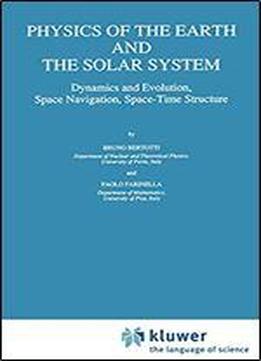 Physics Of The Earth And The Solar System: Dynamics And Evolution, Space Navigation, Space-time Structure (geophysics And Astrophysics Monographs)
