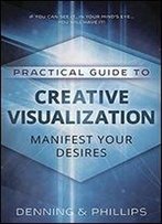 Practical Guide To Creative Visualization: Manifest Your Desires