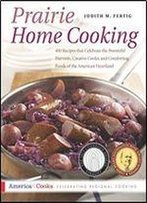 Prairie Home Cooking: 400 Recipes That Celebrate The Bountiful Harvests, Creative Cooks, And Comforting Foods Of The American Heartland
