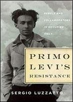 Primo Levi's Resistance: Rebels And Collaborators In Occupied Italy