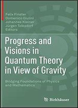 Progress And Visions In Quantum Theory In View Of Gravity: Bridging Foundations Of Physics And Mathematics