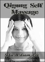 Qigong Meridian Self Massage: Complete Program For Improved Health, Pain Annihilation, And Swift Healing