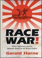 Race War!: White Supremacy And The Japanese Attack On The British Empire