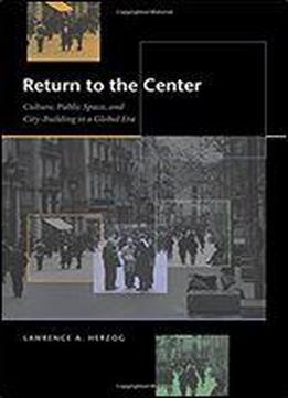 Return To The Center: Culture, Public Space, And City Building In A Global Era