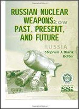 Russian Nuclear Weapons: Past, Present, And Future
