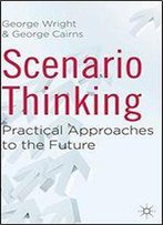 Scenario Thinking: Practical Approaches To The Future