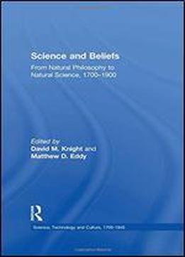 Science And Beliefs: From Natural Philosophy To Natural Science, 1700-1900