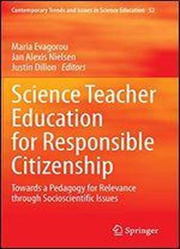 Science Teacher Education For Responsible Citizenship: Towards A Pedagogy For Relevance Through Socioscientific Issues