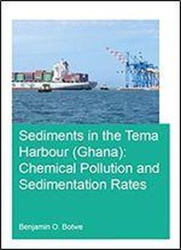 Sediments In The Tema Harbour (ghana): Chemical Pollution And Sedimentation Rates (ihe Delft Phd Thesis Series)