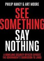 See Something, Say Nothing: A Homeland Security Officer Exposes The Government's Submission To Jihad