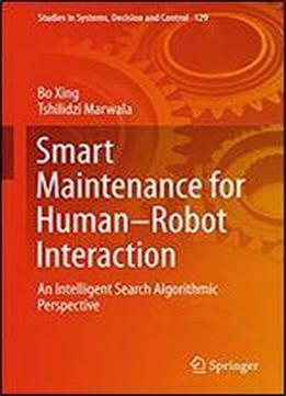 Smart Maintenance For Human-robot Interaction: An Intelligent Search Algorithmic Perspective (studies In Systems, Decision And Control Book 129)